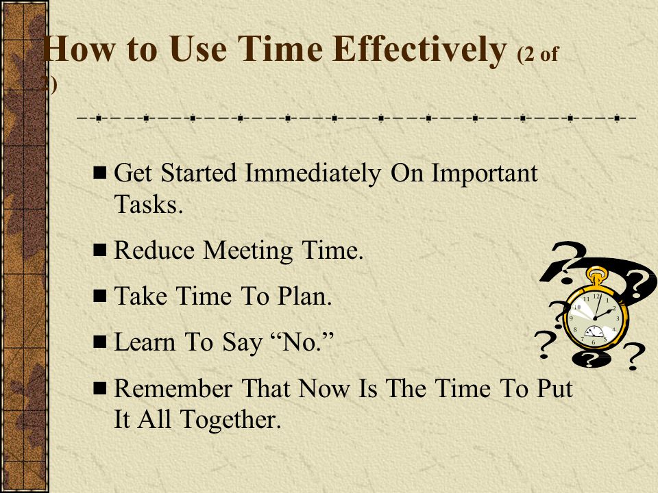 How to Use Time Effectively (2 of 2)  Get Started Immediately On Important Tasks.