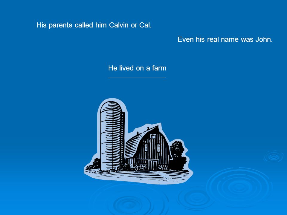 He lived on a farm ________________________________ His parents called him Calvin or Cal.