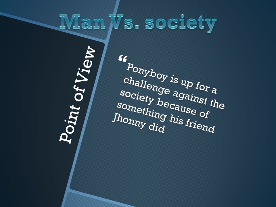 Point of View  Ponyboy is up for a challenge against the society because of something his friend Jhonny did