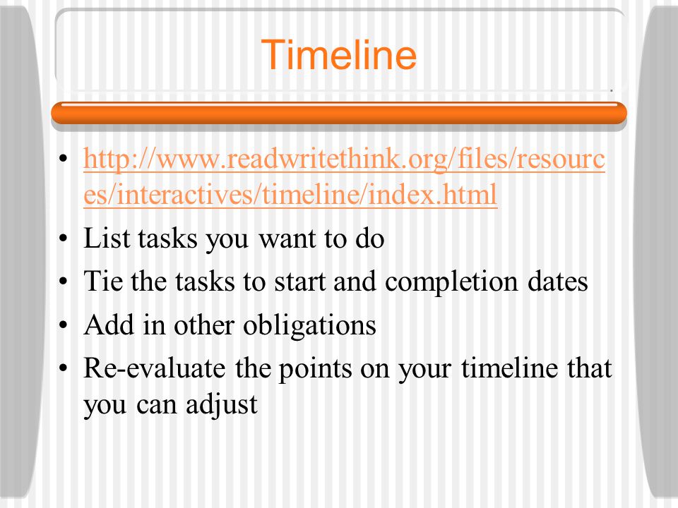 Timeline   es/interactives/timeline/index.htmlhttp://  es/interactives/timeline/index.html List tasks you want to do Tie the tasks to start and completion dates Add in other obligations Re-evaluate the points on your timeline that you can adjust