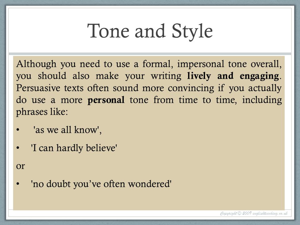 Tone and Style Copyright © 2009 englishteaching.co.uk Although you need to use a formal, impersonal tone overall, you should also make your writing lively and engaging.
