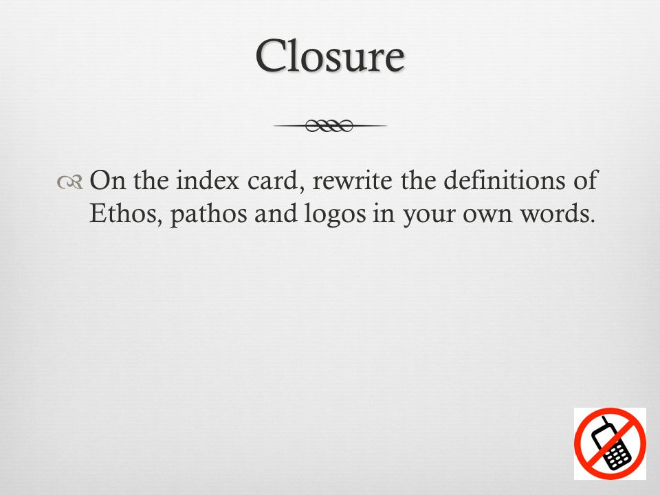 Closure  On the index card, rewrite the definitions of Ethos, pathos and logos in your own words.