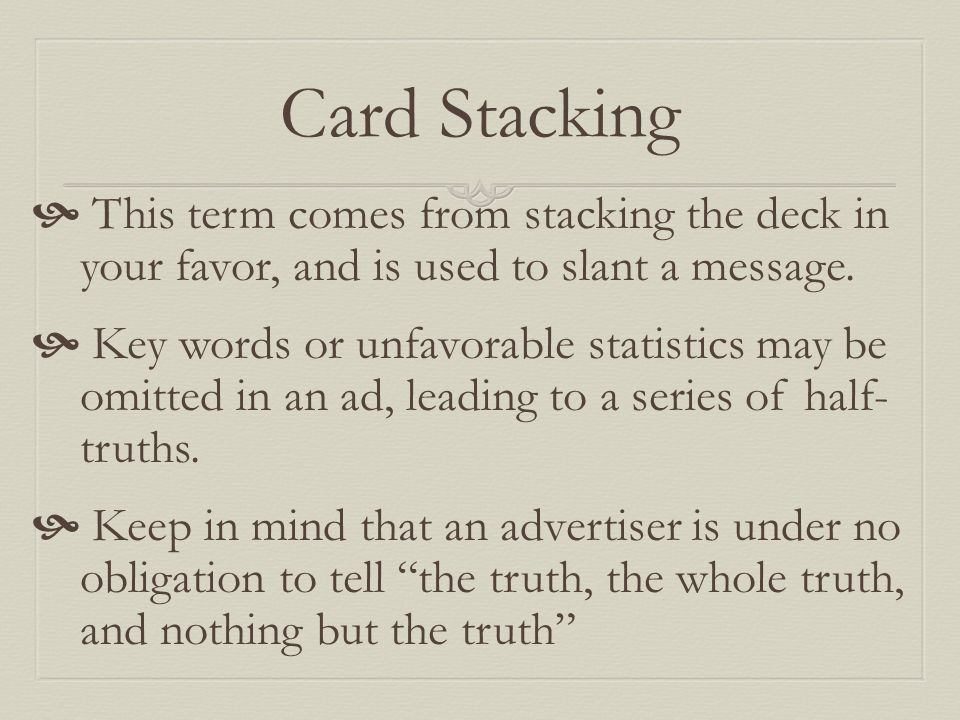Card Stacking  This term comes from stacking the deck in your favor, and is used to slant a message.