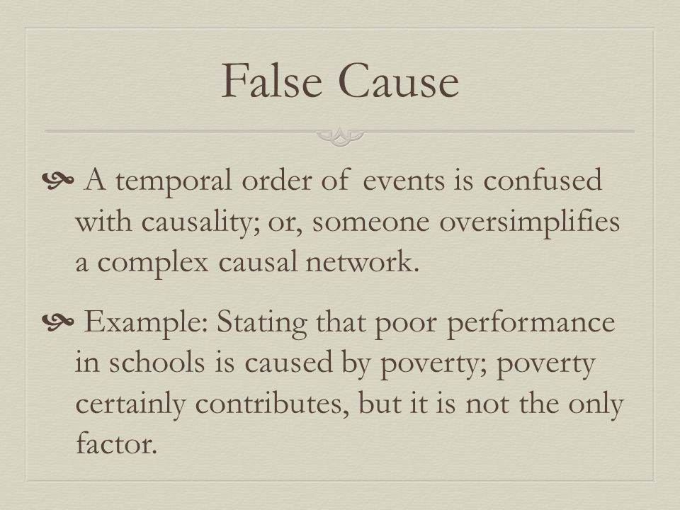 False Cause  A temporal order of events is confused with causality; or, someone oversimplifies a complex causal network.