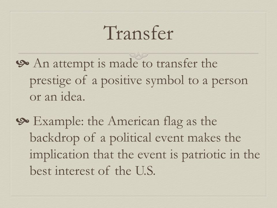 Transfer  An attempt is made to transfer the prestige of a positive symbol to a person or an idea.