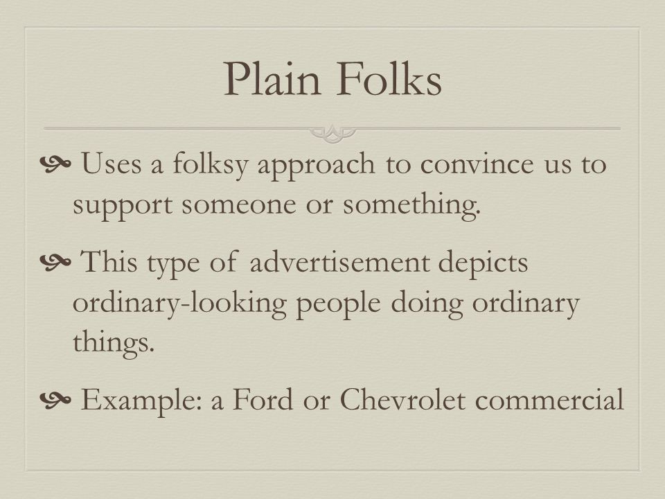 Plain Folks  Uses a folksy approach to convince us to support someone or something.