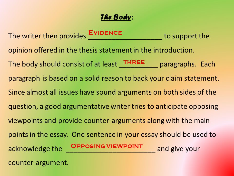 The Body : The writer then provides ___________________ to support the opinion offered in the thesis statement in the introduction.
