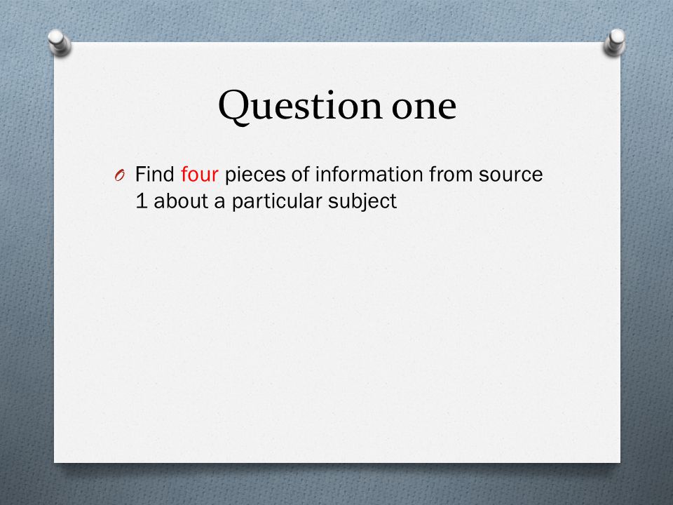 Question one O Find four pieces of information from source 1 about a particular subject