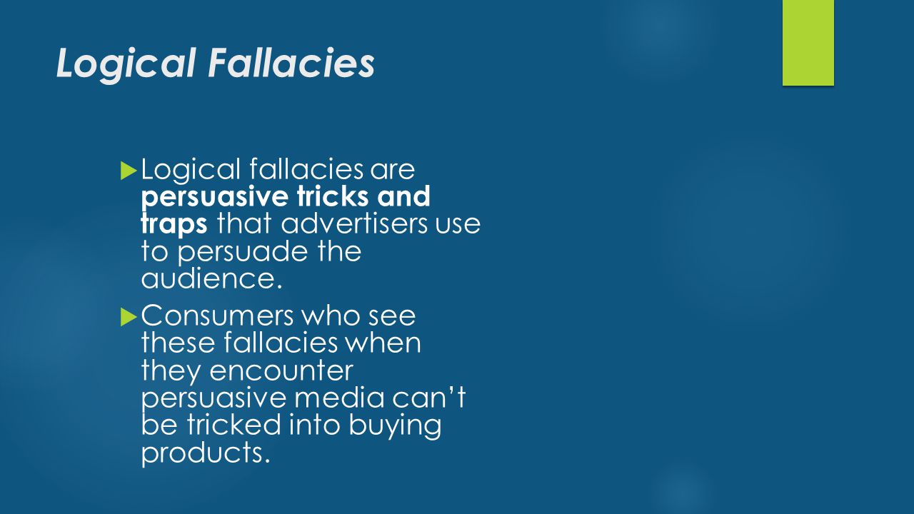 Logical Fallacies  Logical fallacies are persuasive tricks and traps that advertisers use to persuade the audience.
