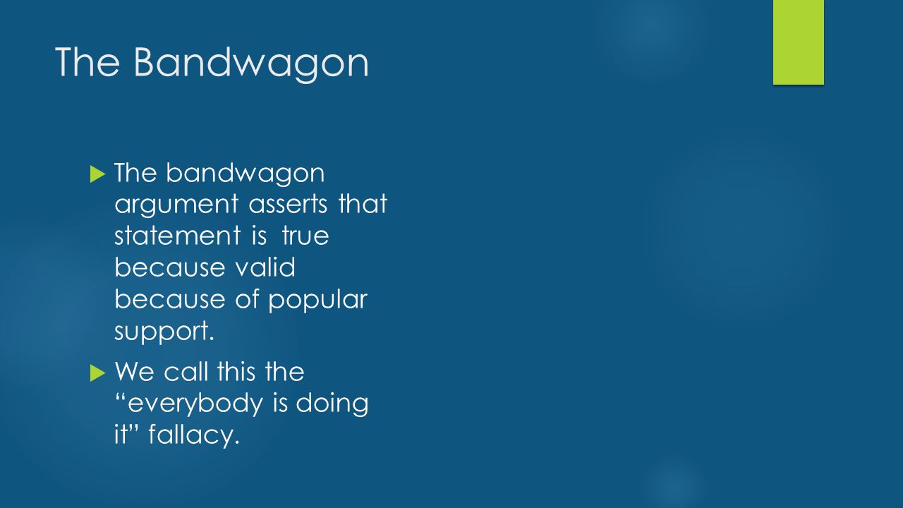 The Bandwagon  The bandwagon argument asserts that statement is true because valid because of popular support.