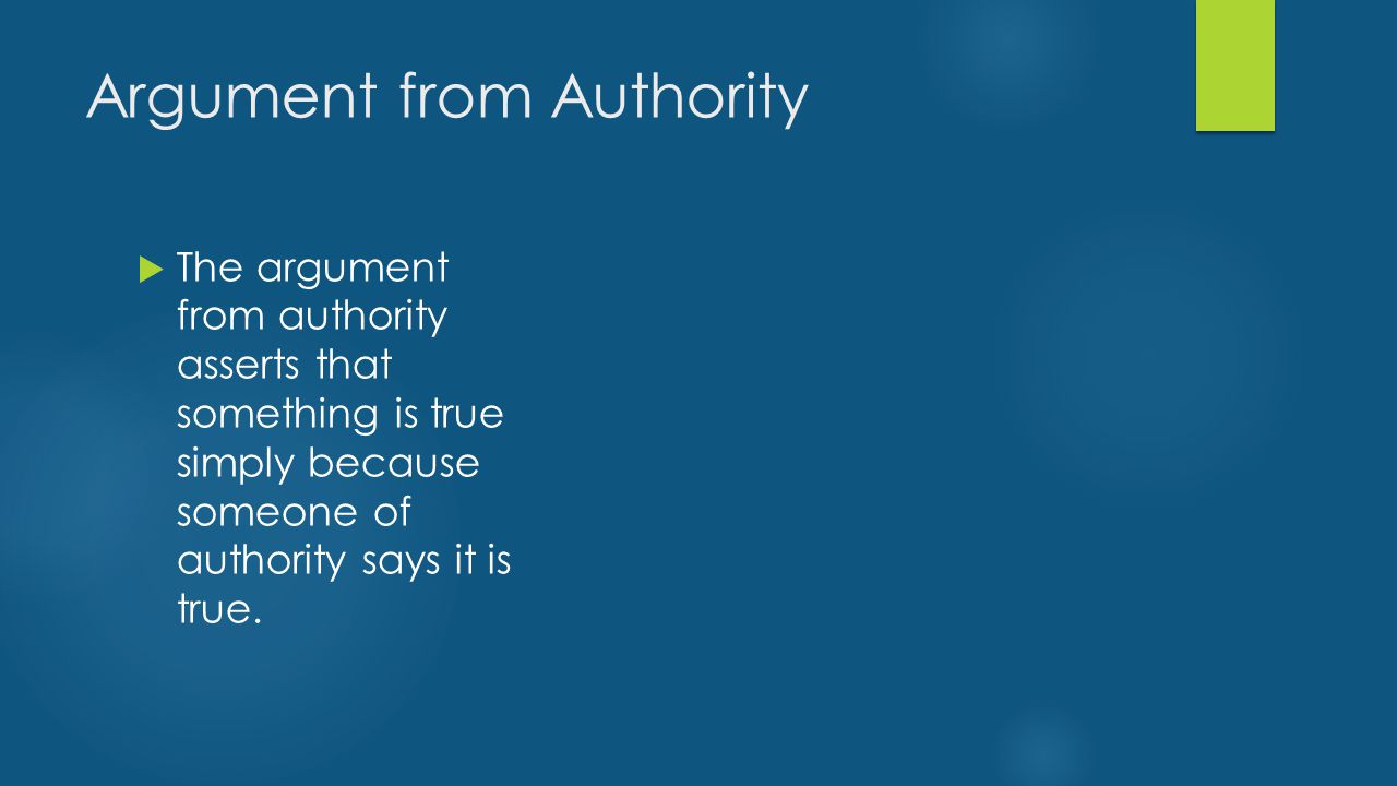 Argument from Authority  The argument from authority asserts that something is true simply because someone of authority says it is true.