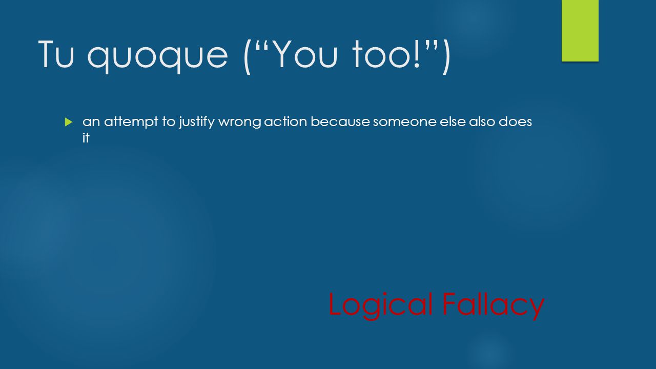 Tu quoque ( You too! )  an attempt to justify wrong action because someone else also does it Logical Fallacy