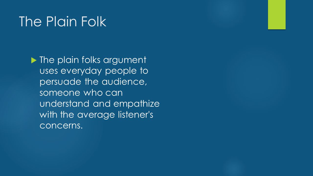 The Plain Folk  The plain folks argument uses everyday people to persuade the audience, someone who can understand and empathize with the average listener s concerns.