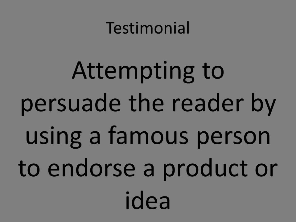 Testimonial Attempting to persuade the reader by using a famous person to endorse a product or idea