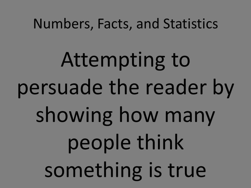 Numbers, Facts, and Statistics Attempting to persuade the reader by showing how many people think something is true