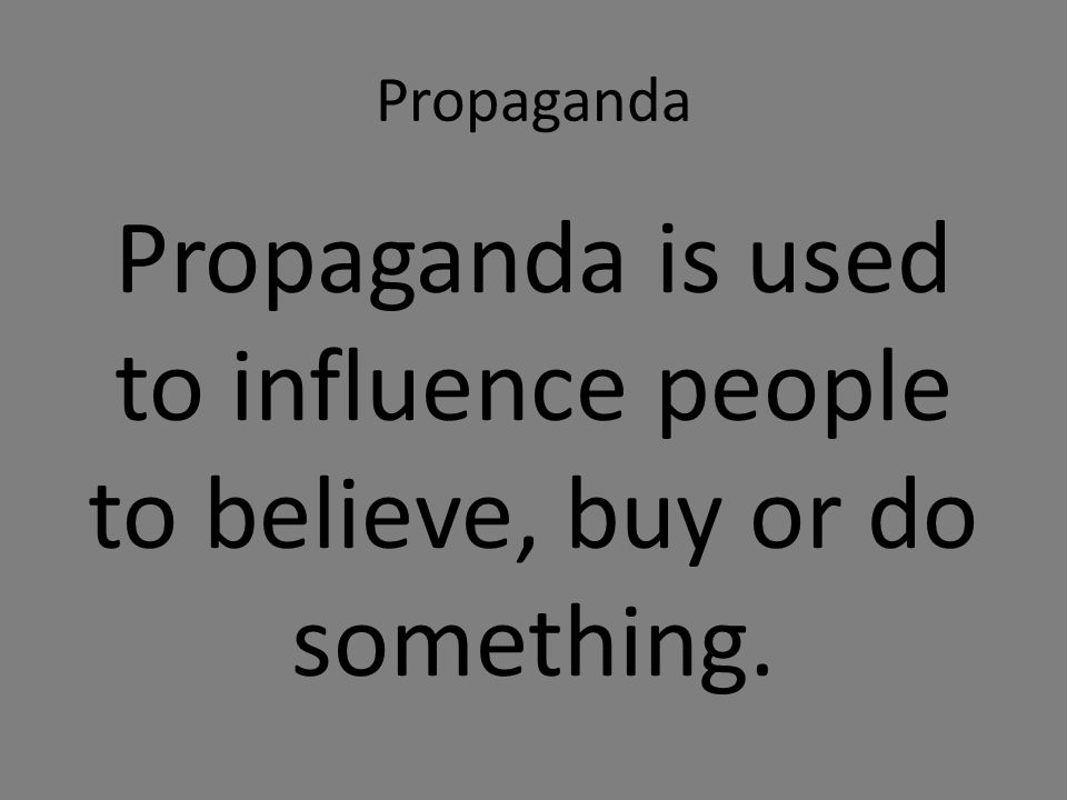 Propaganda Propaganda is used to influence people to believe, buy or do something.