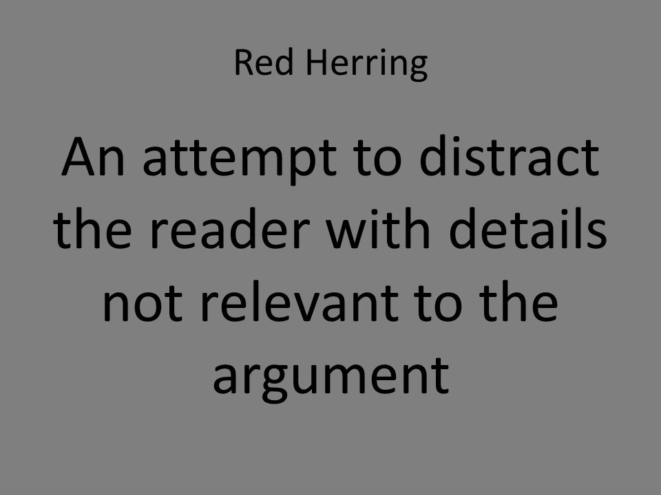 Red Herring An attempt to distract the reader with details not relevant to the argument