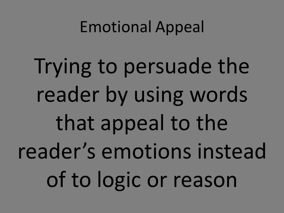 Emotional Appeal Trying to persuade the reader by using words that appeal to the reader’s emotions instead of to logic or reason