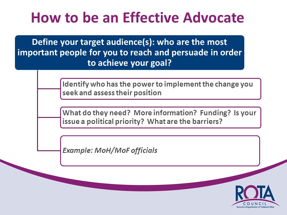 Define your target audience(s): who are the most important people for you to reach and persuade in order to achieve your goal.