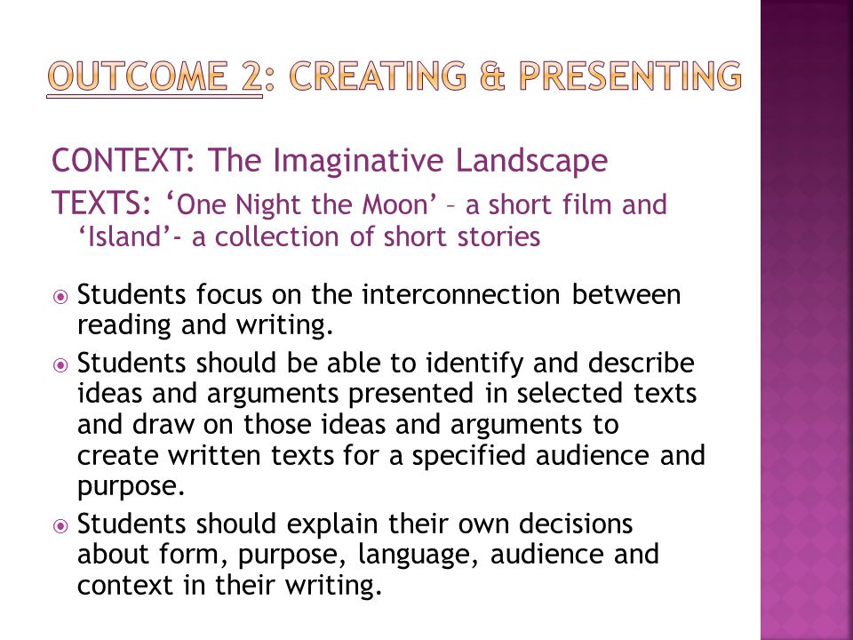 CONTEXT: The Imaginative Landscape TEXTS: ‘ One Night the Moon’ – a short film and ‘Island’- a collection of short stories  Students focus on the interconnection between reading and writing.