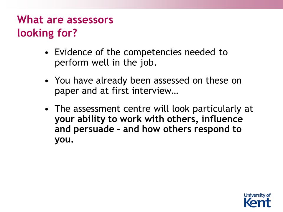 What are assessors looking for. Evidence of the competencies needed to perform well in the job.
