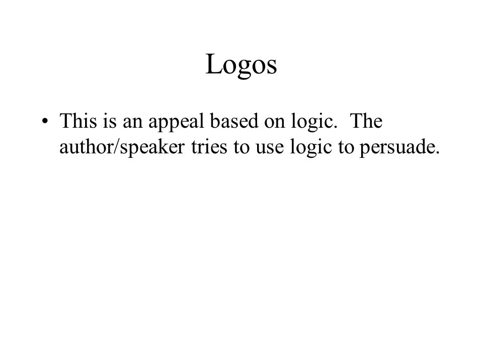 Logos This is an appeal based on logic. The author/speaker tries to use logic to persuade.