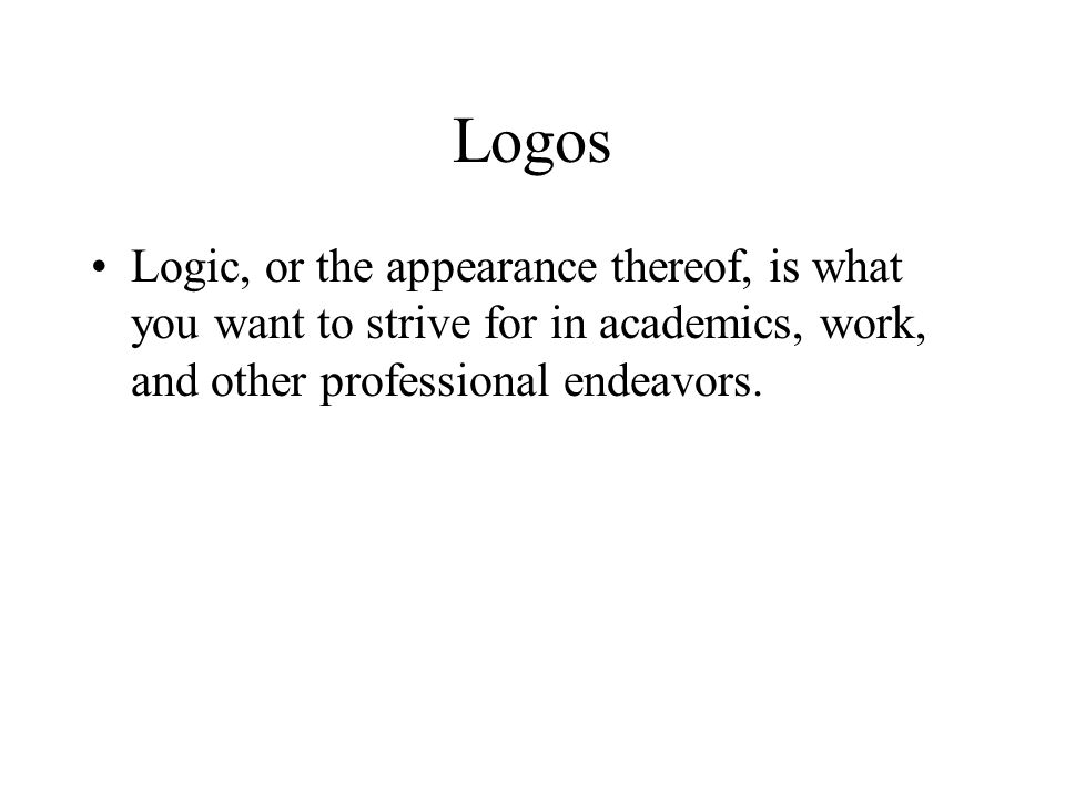 Logos Logic, or the appearance thereof, is what you want to strive for in academics, work, and other professional endeavors.