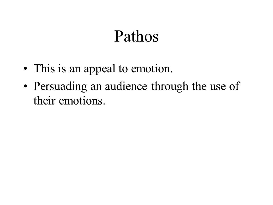 Pathos This is an appeal to emotion. Persuading an audience through the use of their emotions.