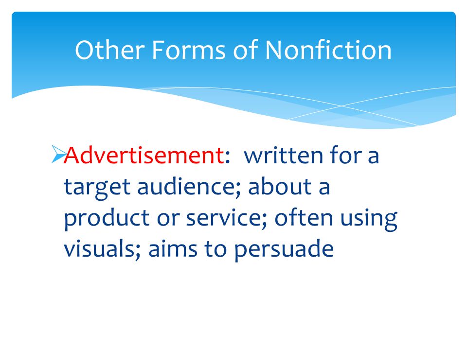  Advertisement: written for a target audience; about a product or service; often using visuals; aims to persuade Other Forms of Nonfiction