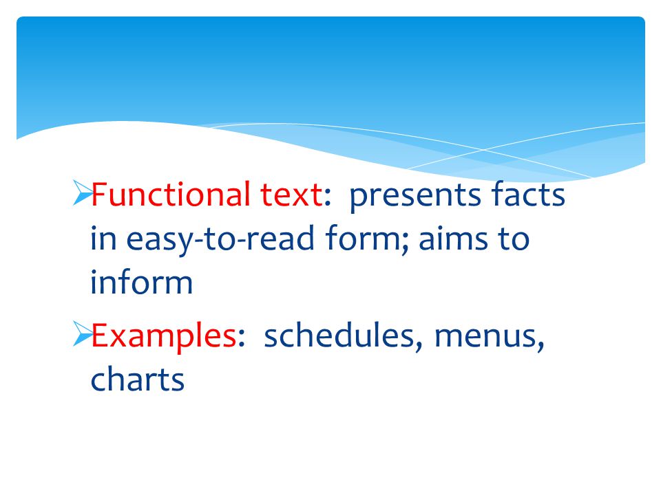  Functional text: presents facts in easy-to-read form; aims to inform  Examples: schedules, menus, charts