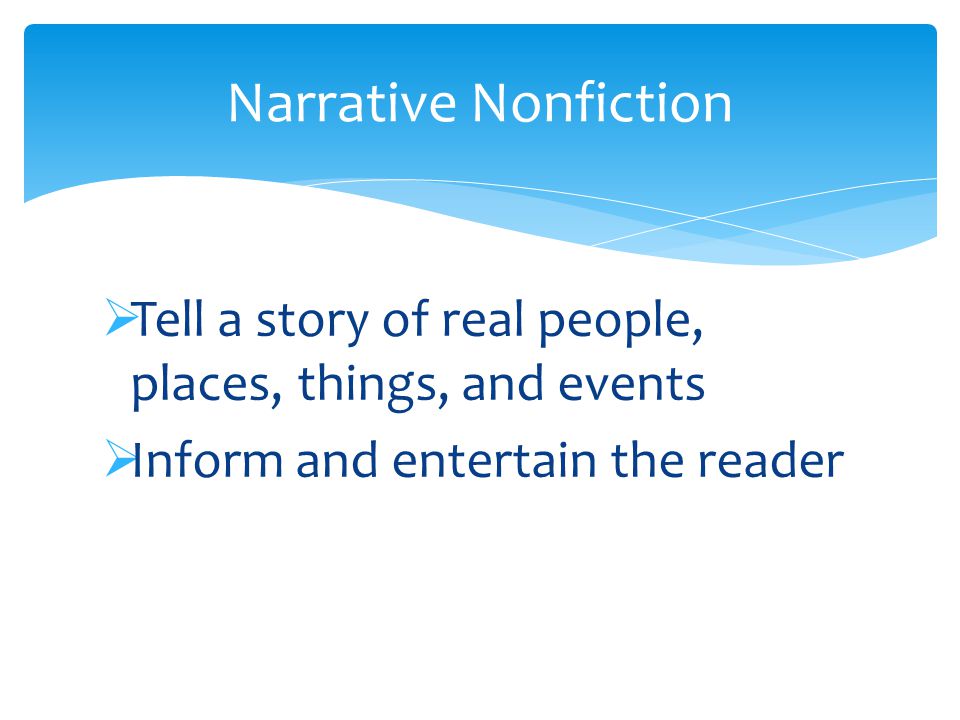  Tell a story of real people, places, things, and events  Inform and entertain the reader Narrative Nonfiction