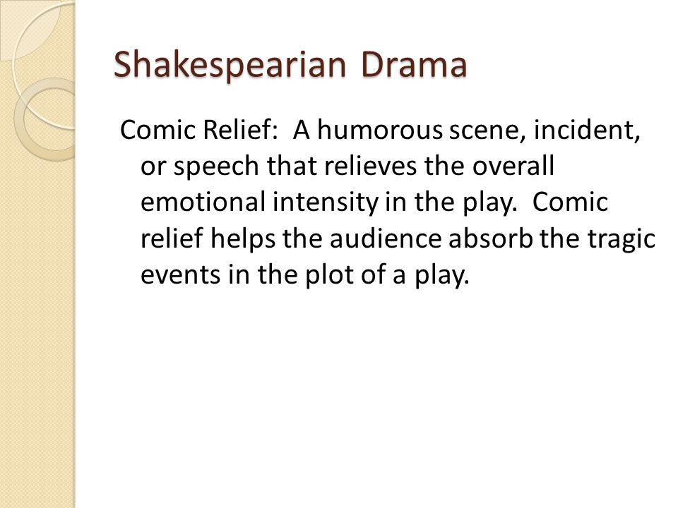 Shakespearian Drama Comic Relief: A humorous scene, incident, or speech that relieves the overall emotional intensity in the play.