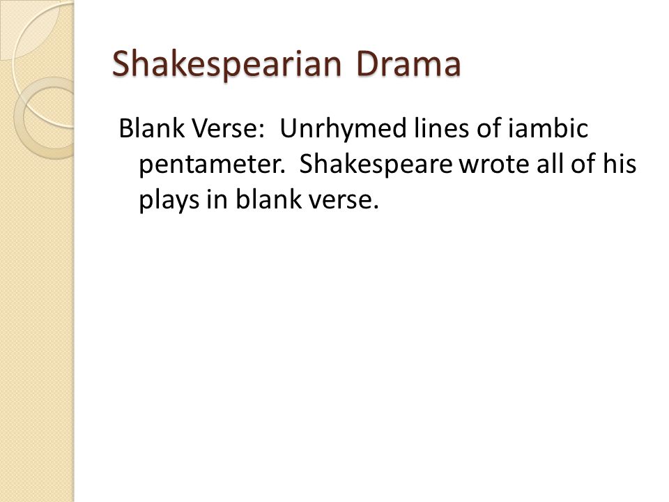 Shakespearian Drama Blank Verse: Unrhymed lines of iambic pentameter.