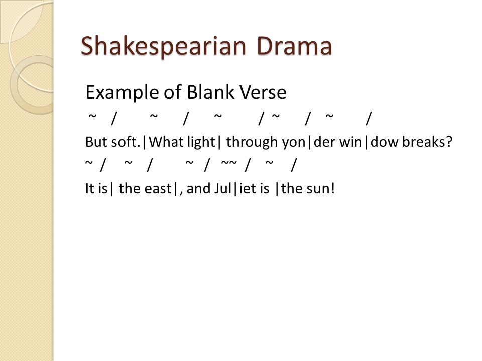 Shakespearian Drama Example of Blank Verse ~ / ~ / ~ / ~ / ~ / But soft.|What light| through yon|der win|dow breaks.