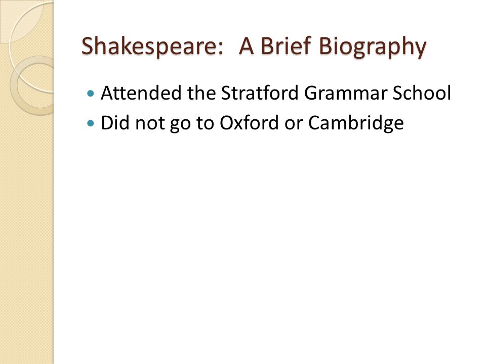 Shakespeare: A Brief Biography Attended the Stratford Grammar School Did not go to Oxford or Cambridge