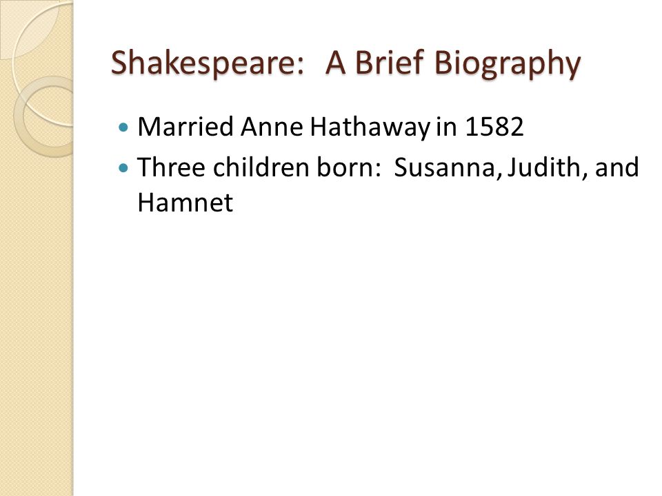 Shakespeare: A Brief Biography Married Anne Hathaway in 1582 Three children born: Susanna, Judith, and Hamnet