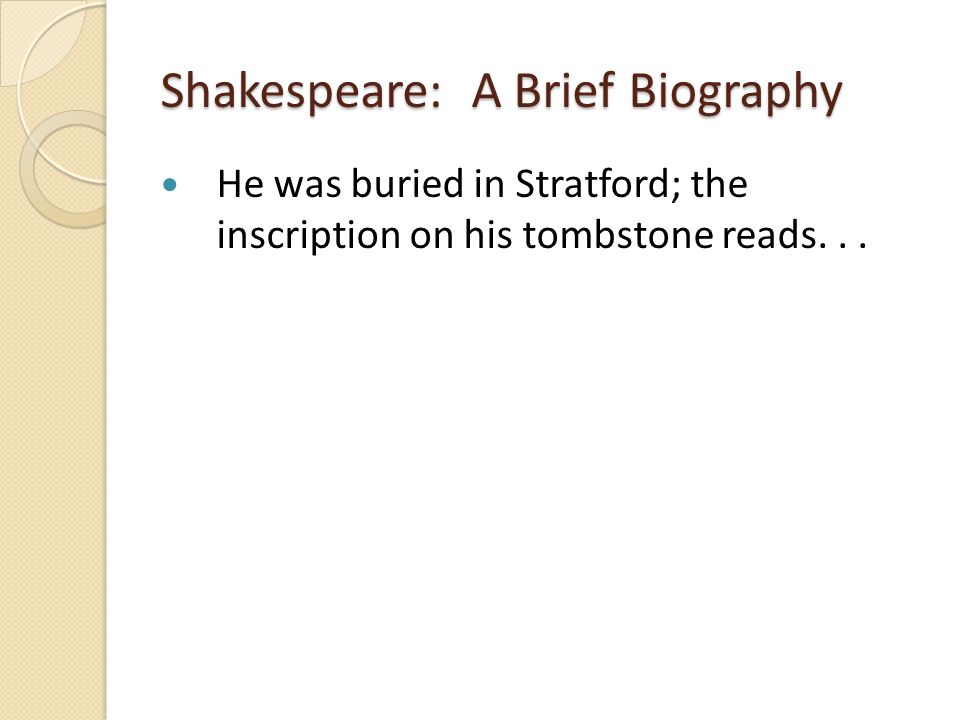 Shakespeare: A Brief Biography He was buried in Stratford; the inscription on his tombstone reads...