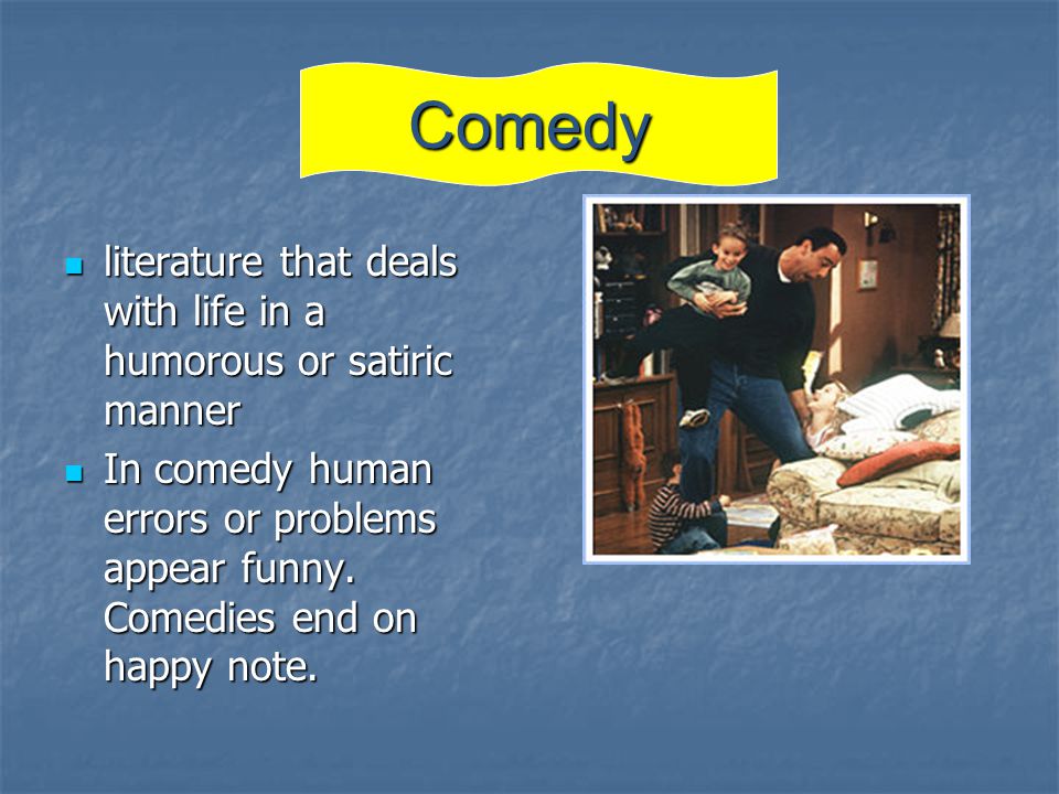 Comedy literature that deals with life in a humorous or satiric manner literature that deals with life in a humorous or satiric manner In comedy human errors or problems appear funny.
