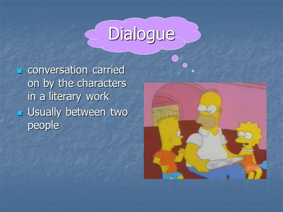 Dialogue conversation carried on by the characters in a literary work conversation carried on by the characters in a literary work Usually between two people Usually between two people
