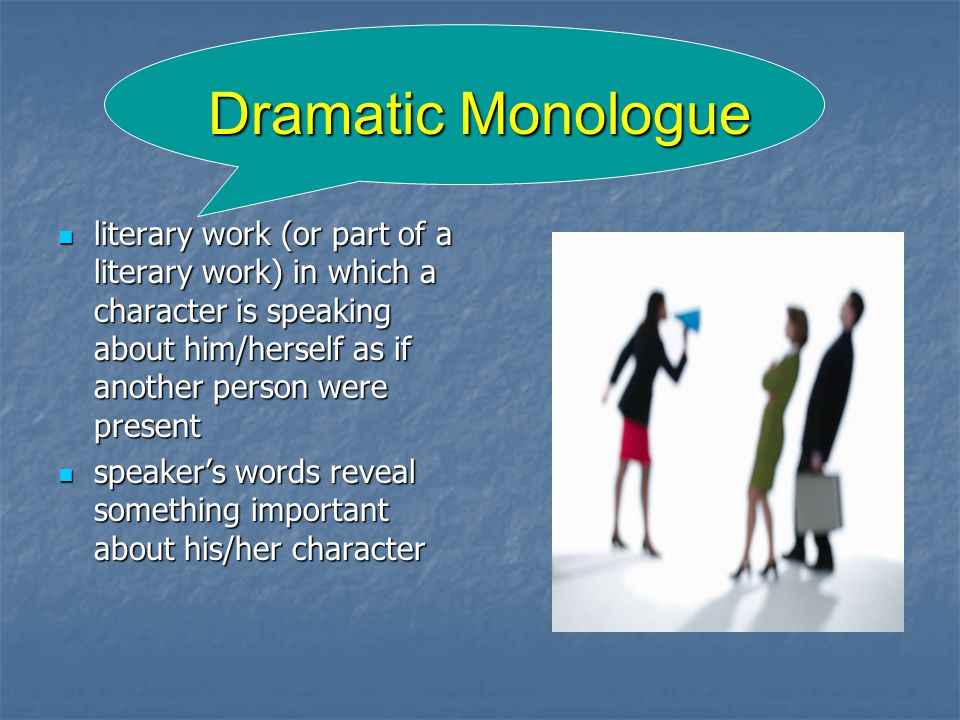 Dramatic Monologue literary work (or part of a literary work) in which a character is speaking about him/herself as if another person were present literary work (or part of a literary work) in which a character is speaking about him/herself as if another person were present speaker’s words reveal something important about his/her character speaker’s words reveal something important about his/her character