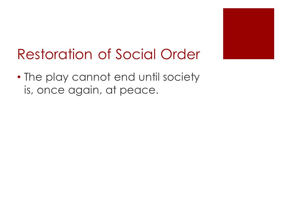 Restoration of Social Order The play cannot end until society is, once again, at peace.