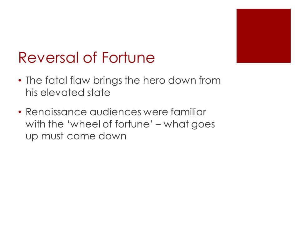 Reversal of Fortune The fatal flaw brings the hero down from his elevated state Renaissance audiences were familiar with the ‘wheel of fortune’ – what goes up must come down