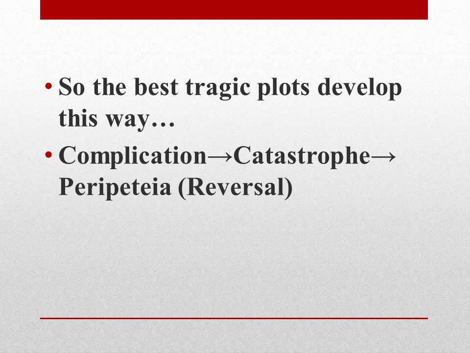 So the best tragic plots develop this way… Complication→Catastrophe→ Peripeteia (Reversal)
