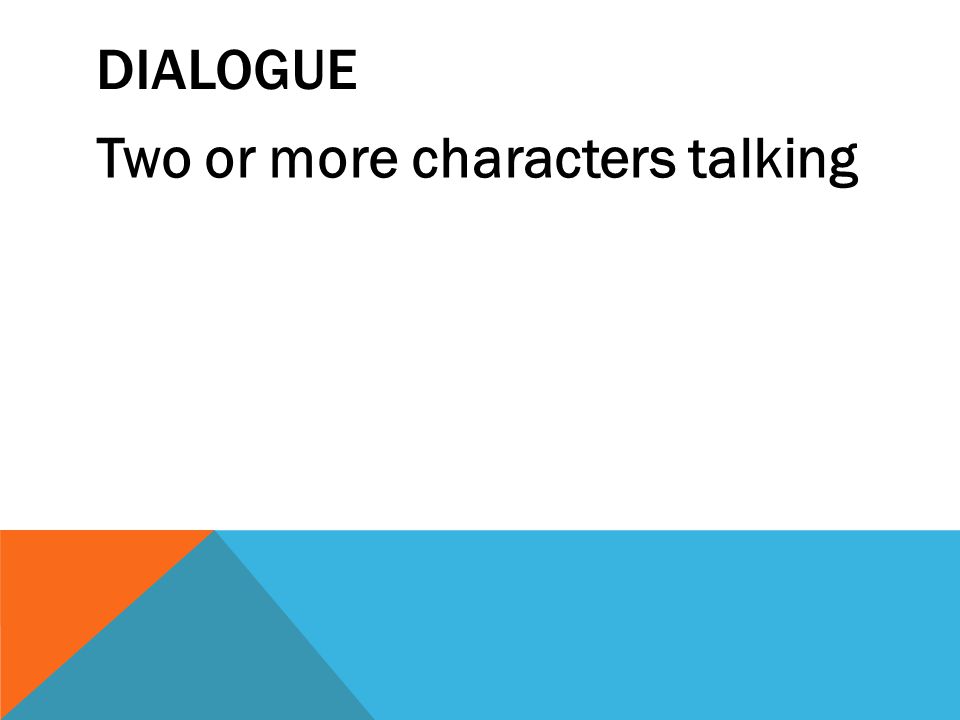 DIALOGUE Two or more characters talking