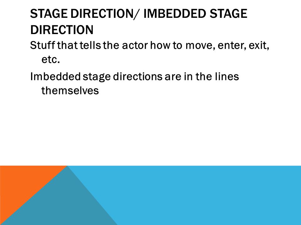 STAGE DIRECTION/ IMBEDDED STAGE DIRECTION Stuff that tells the actor how to move, enter, exit, etc.