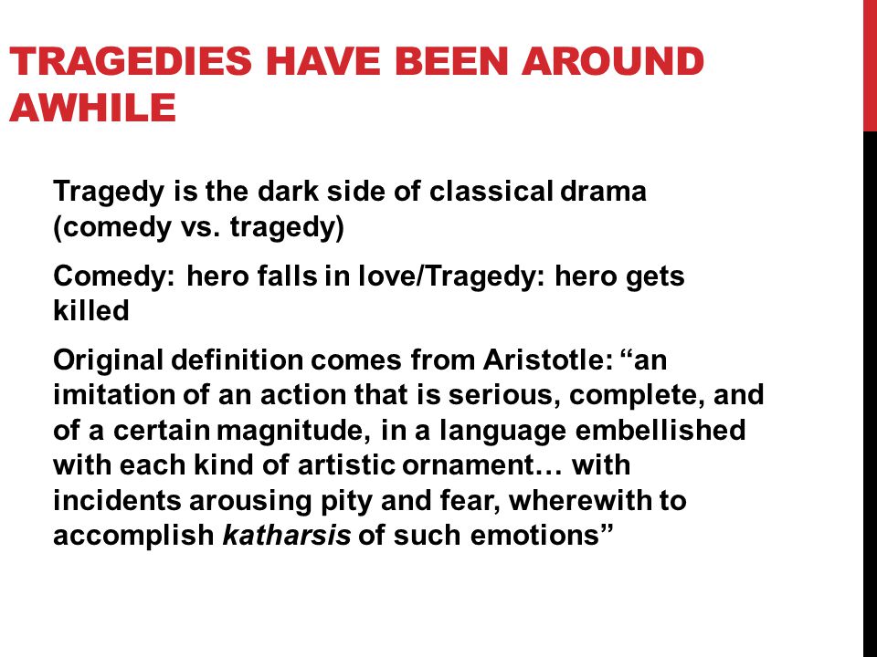 TRAGEDIES HAVE BEEN AROUND AWHILE Tragedy is the dark side of classical drama (comedy vs.