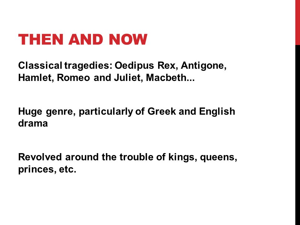 THEN AND NOW Classical tragedies: Oedipus Rex, Antigone, Hamlet, Romeo and Juliet, Macbeth...