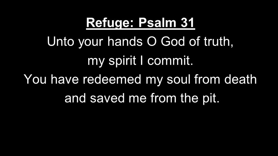 Refuge: Psalm 31 Unto your hands O God of truth, my spirit I commit.