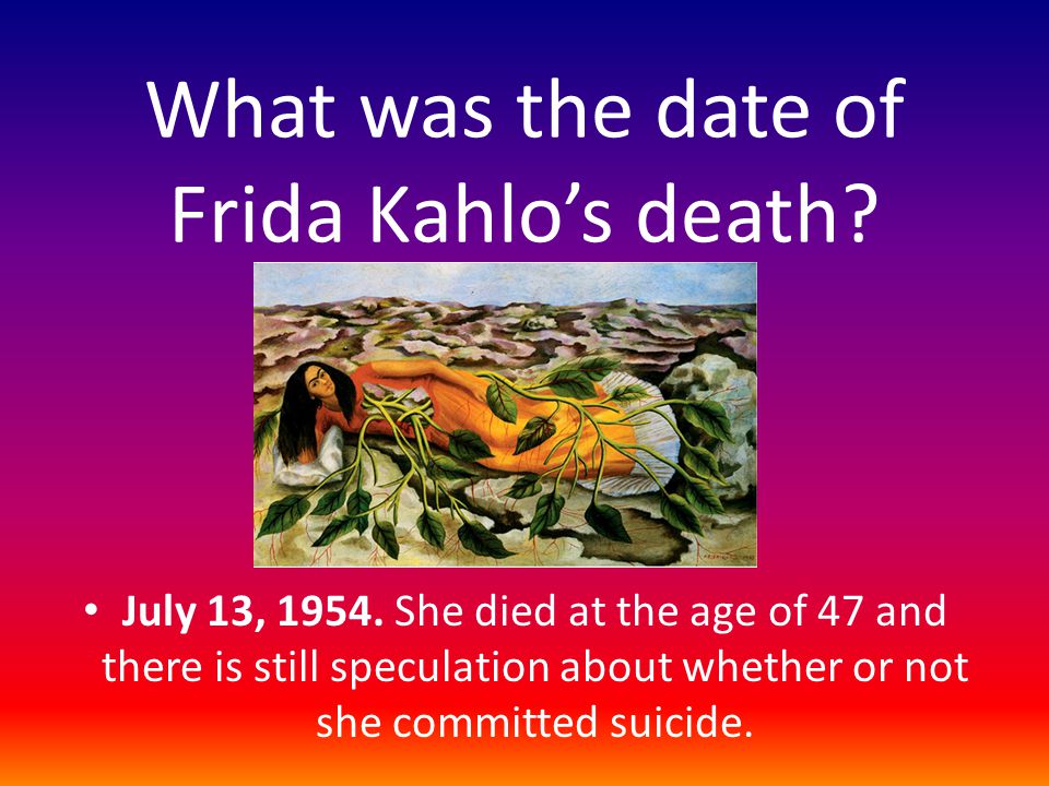 What was the date of Frida Kahlo’s death. July 13,
