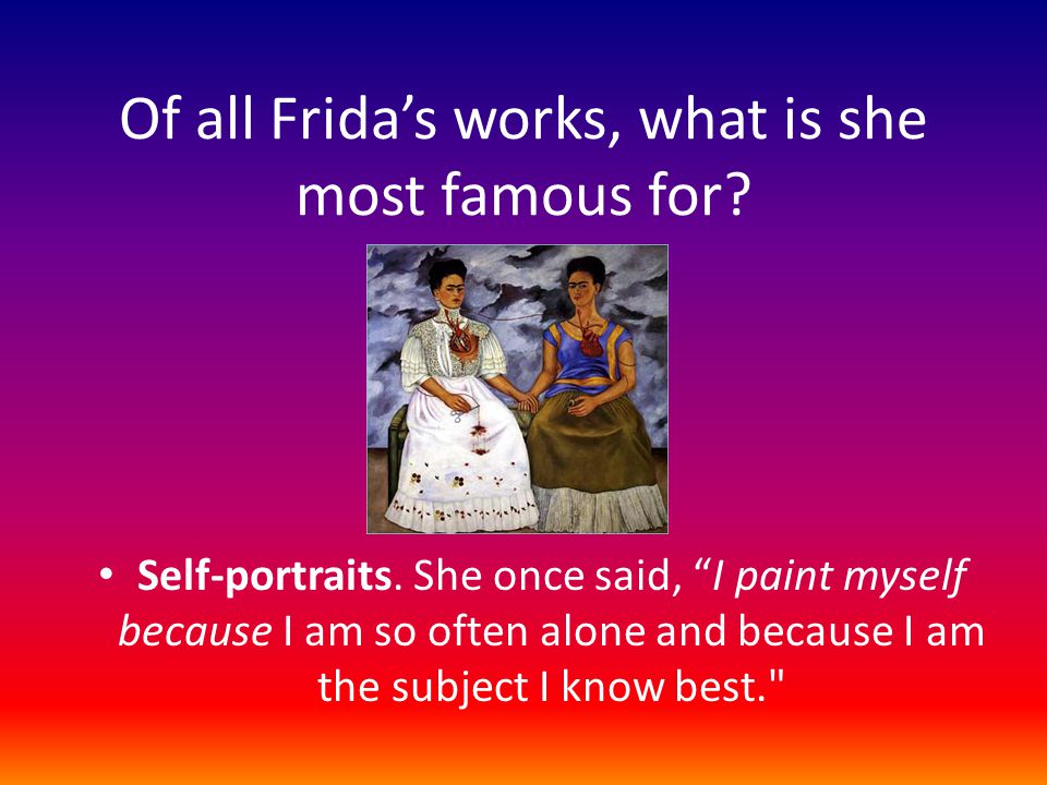 Of all Frida’s works, what is she most famous for.